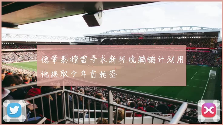 德章泰穆雷寻求新环境鹈鹕计划用他换取今年首轮签