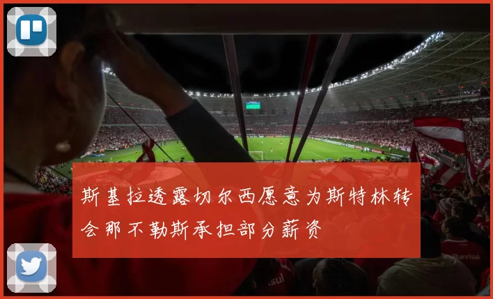 斯基拉透露切尔西愿意为斯特林转会那不勒斯承担部分薪资