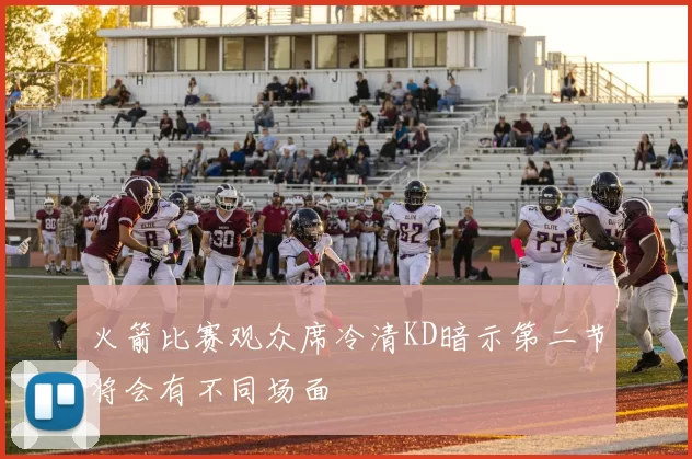 火箭比赛观众席冷清KD暗示第二节将会有不同场面