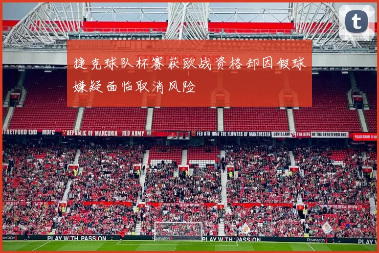 捷克球队杯赛获欧战资格却因假球嫌疑面临取消风险