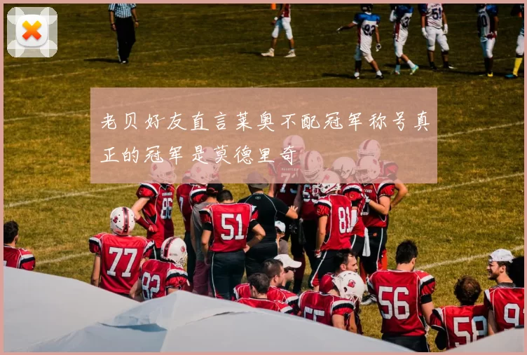 老贝好友直言莱奥不配冠军称号真正的冠军是莫德里奇