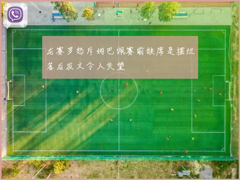 龙赛罗怒斥姆巴佩赛前缺席是摆烂落后发文令人失望